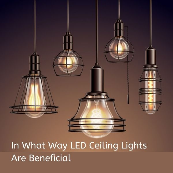 In What Way LED Ceiling Lights Are Beneficial
