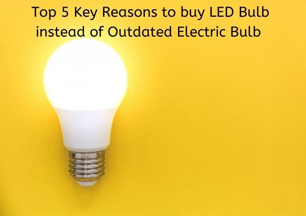 Top 5 Key Reasons to buy LED Bulb instead of Outdated Electric Bulb